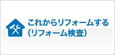 これからリフォームする（リフォーム検査）