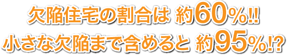 欠陥住宅の割合は約60%!! 小さな欠陥まで含めると約95%!?